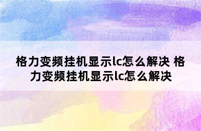 格力变频挂机显示lc怎么解决 格力变频挂机显示lc怎么解决